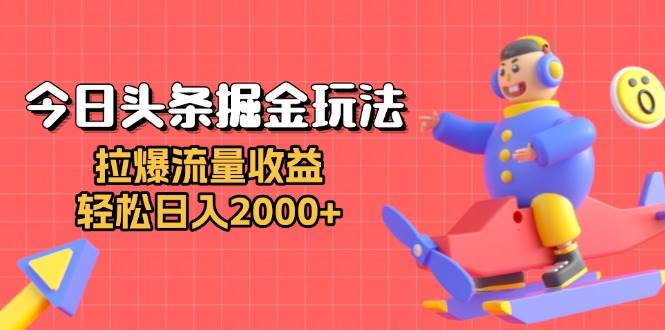 (13522期)今日头条掘金玩法:拉爆流量收益,轻松日入2000+-赛德副业库