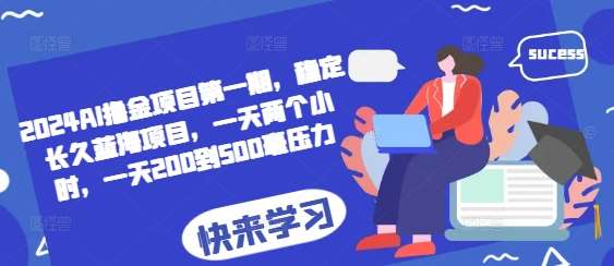 2024AI撸金项目第一期，稳定长久蓝海项目，一天两个小时，一天200到500毫压力-赛德副业库