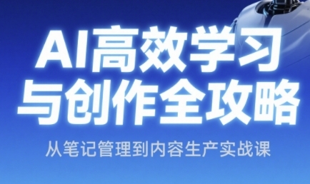 AI高效学习与创作全攻略，从笔记管理到内容生产实战课-赛德副业库