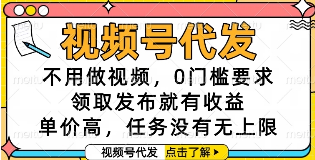 视频号代发，不用做视频，0门槛要求，领取发布就有收益，单价高，任务没有无上限【揭秘】-赛德副业库