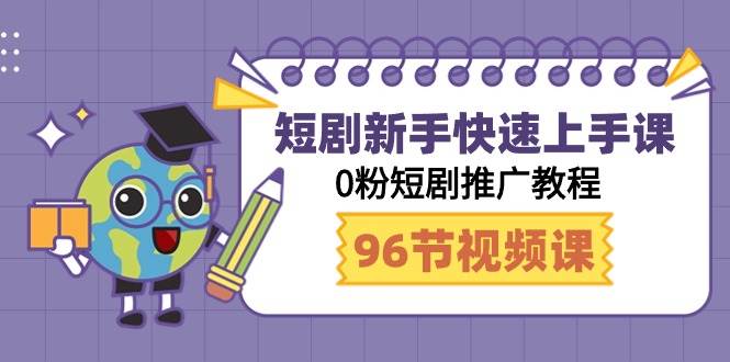 （9355期）短剧新手快速上手课，0粉短剧推广教程（98节视频课）-赛德副业库