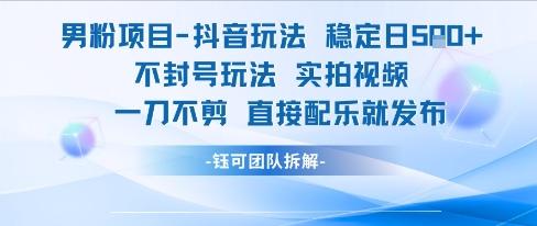 男粉项目抖音玩法稳定日收5张实拍视频一刀不剪直接配乐就发布不封号玩法-赛德副业库