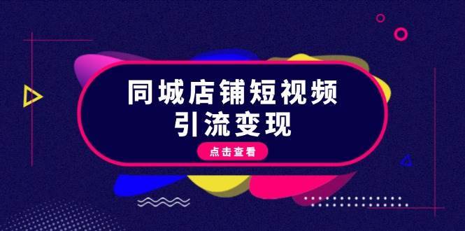 同城店铺短视频引流变现：掌握抖音平台规则，打造爆款内容，实现流量变现-赛德副业库