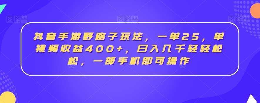 抖音手游野路子玩法，一单25，单视频收益400+，日入几千轻轻松松，一部手机即可操作【揭秘】-赛德副业库