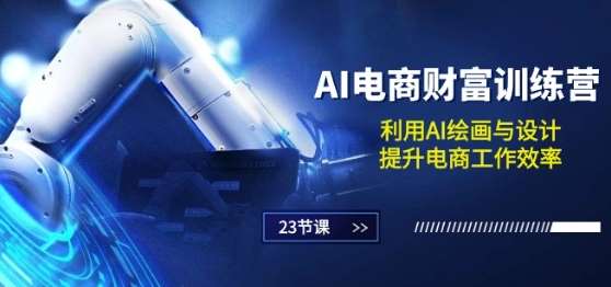 AI电商-财富训练营：利用AI绘画与设计，提升电商工作效率(23节课)-赛德副业库