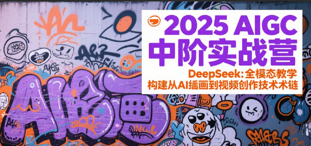2025AIGC中阶实战营：DeepSeek全模态教学，构建从AI绘画到视频创作的技术链-赛德副业库
