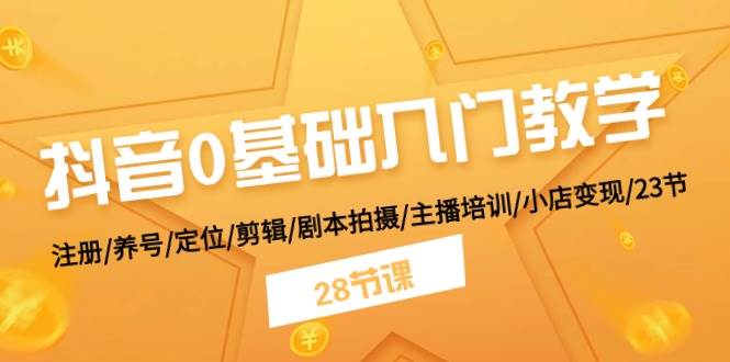 (11088期)抖音0基础入门教学 注册/养号/定位/剪辑/剧本拍摄/主播培训/小店变现/28节-赛德副业库