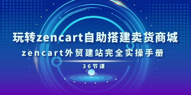 （11181期）玩转zencart自助搭建卖货商城，zencart外贸建站完全实操手册-36节课-赛德副业库
