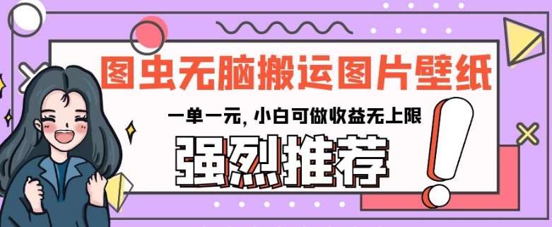 图虫无脑搬运图片壁纸,一单一元,小白可做收益无上限【揭秘】-赛德副业库