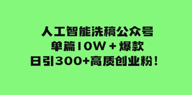 （7920期）人工智能洗稿公众号单篇10W＋爆款，日引300+高质创业粉！-赛德副业库
