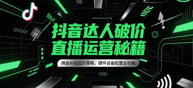抖音达人破价直播运营秘籍,佣金补贴低价策略,硬件设备配置全攻略-赛德副业库