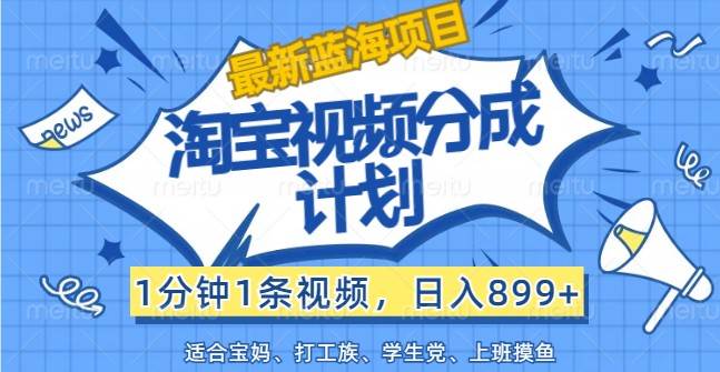 最新蓝海项目淘宝视频分成计划，1分钟1条视频，日入899+，有手就行-赛德副业库