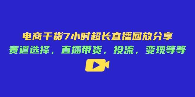 （14403期）电商干货7小时超长直播回放分享：赛道选择，直播带货，投流，变现等等-赛德副业库