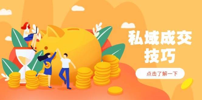 私域成交技巧,帮你从入门到精通,破解四大痛点,快速变现,轻松收钱-赛德副业库