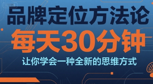 品牌定位方法论，每天30钟分让你学会一种全新的思维方式-赛德副业库