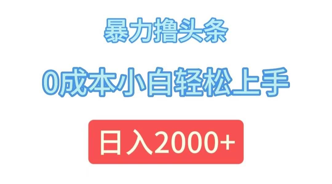 （12068期）暴力撸头条，0成本小白轻松上手，日入2000+-赛德副业库