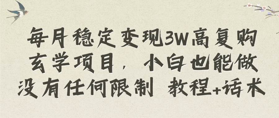 （8417期）每月稳定变现3W高复购玄学项目，小白也能做没有任何限制 教程+话术-赛德副业库