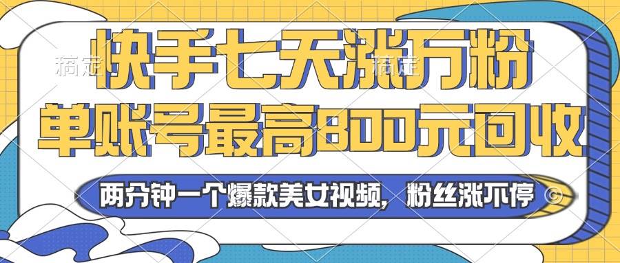 （13158期）2024年快手七天涨万粉，但账号最高800元回收。两分钟一个爆款美女视频-赛德副业库