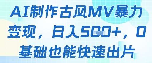AI制作古风MV暴力变现,日入几张,0基础也能快速出片-赛德副业库