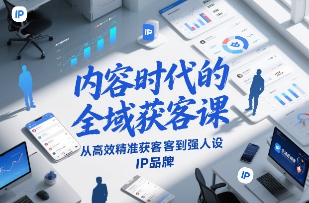 内容时代的全域获客课，从高效精准获客到强人设IP品牌-赛德副业库