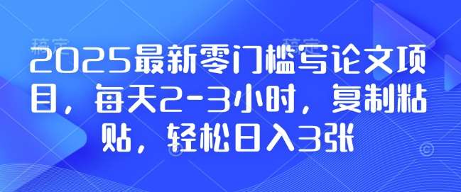 2025最新零门槛写论文项目，每天2-3小时，复制粘贴，轻松日入3张，附详细资料教程【揭秘】-赛德副业库