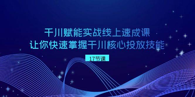 （8696期）千川 赋能实战线上速成课，让你快速掌握干川核心投放技能-赛德副业库