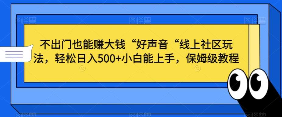 不出门也能赚大钱“好声音“线上社区玩法,轻松日入500+小白能上手,保姆级教程【揭秘】-赛德副业库
