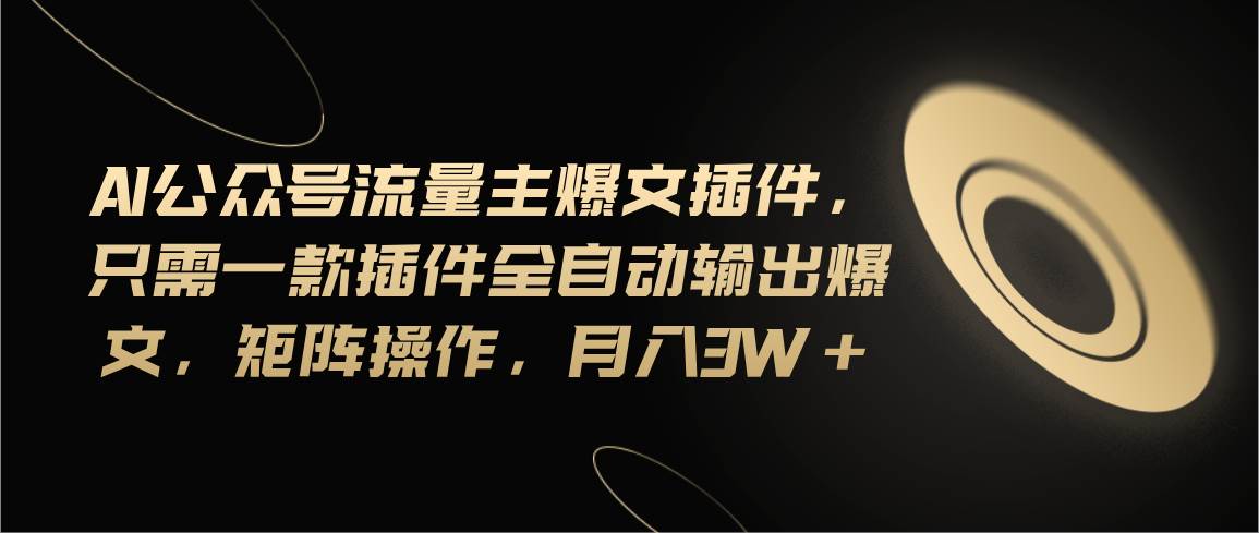 (11430期)Ai公众号流量主爆文插件,只需一款插件全自动输出爆文,矩阵操作,月入3w+-赛德副业库
