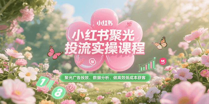 小红书聚光投流实操课程，聚光广告投放、数据分析、做高效低成本获客-赛德副业库