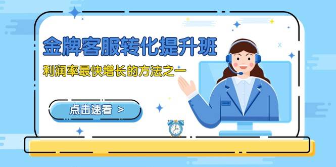 金牌客服-转化提升班，利润率最快增长的方法之一（9节课）-赛德副业库