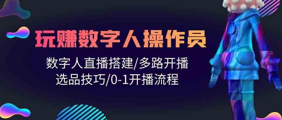 人人都能玩赚数字人操作员 数字人直播搭建/多路开播/选品技巧/0-1开播流程-赛德副业库
