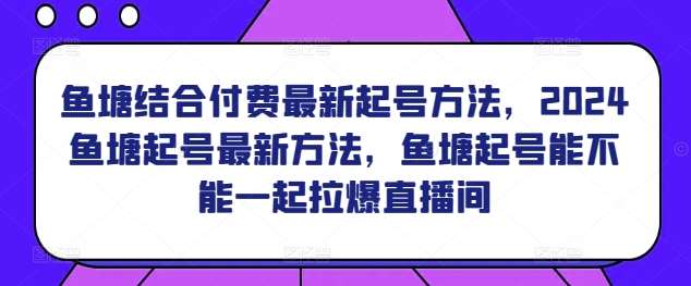 鱼塘结合付费最新起号方法，​2024鱼塘起号最新方法，鱼塘起号能不能一起拉爆直播间-赛德副业库