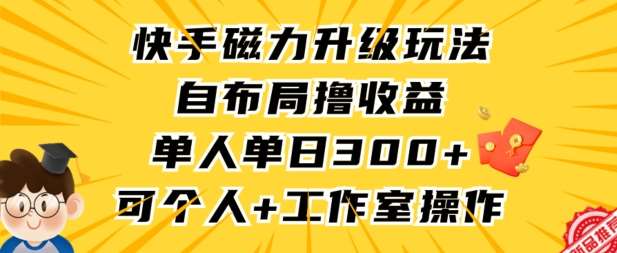 快手磁力升级玩法，自布局撸收益，单人单日300+，个人工作室均可操作【揭秘】-赛德副业库
