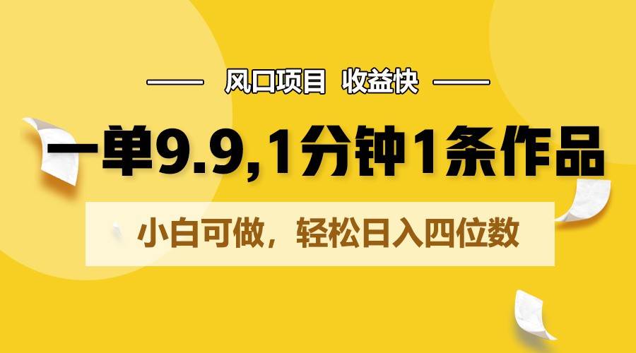 一单9.9，1分钟1条作品，小白可做，轻松日入四位数-赛德副业库