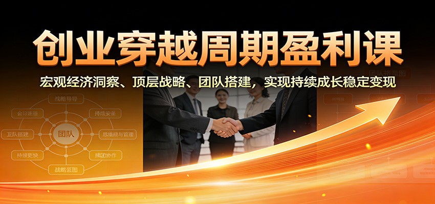 创业穿越周期盈利课:宏观经济洞察、顶层战略、团队搭建,实现持续成长稳定变现-赛德副业库