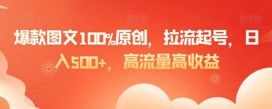 爆款图文100%原创，拉流起号，日入500+，高流量高收益【揭秘】-赛德副业库