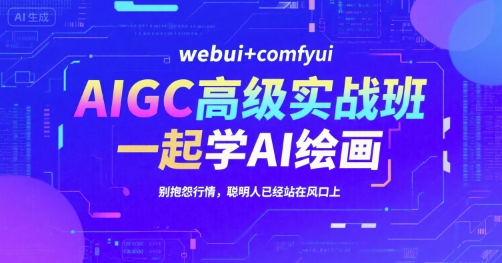 AIGC高级实战班，webui+comfyui，一起学AI绘画，别抱怨行情，聪明人已经站在风口上-赛德副业库