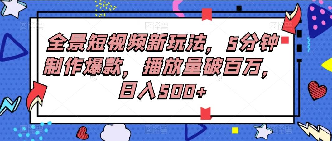 全景短视频新玩法,5分钟制作爆款,播放量破百万,日入500+-赛德副业库