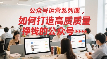 公众号运营系列课，如何打造高质量挣钱的公众号-赛德副业库