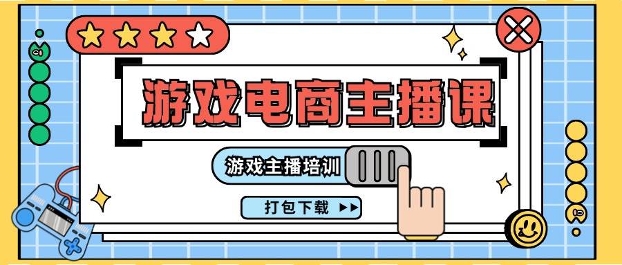 0基础入门游戏电商主播课程：游戏主播培训打包下载（23节）-赛德副业库