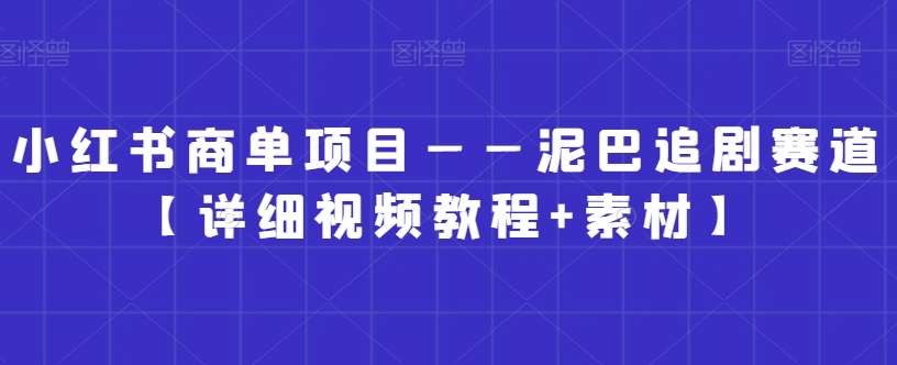 小红书商单项目——泥巴追剧赛道【详细视频教程+素材】【揭秘】-赛德副业库
