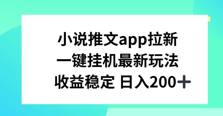 小说推文APP拉新,一键挂JI新玩法,收益稳定日入200+【揭秘】-赛德副业库