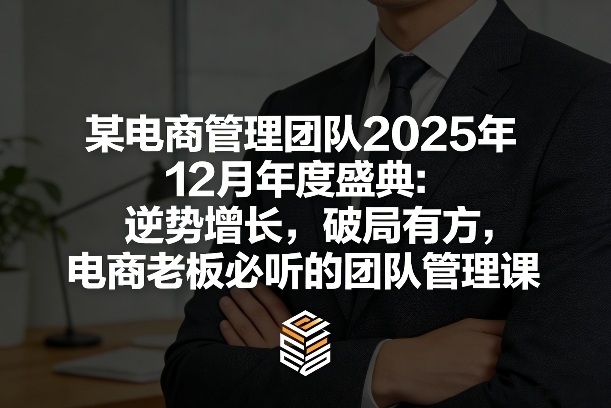 某电商管理团队2025年12月年度盛典：逆势增长，破局有方，电商老板必听的团队管理课-赛德副业库