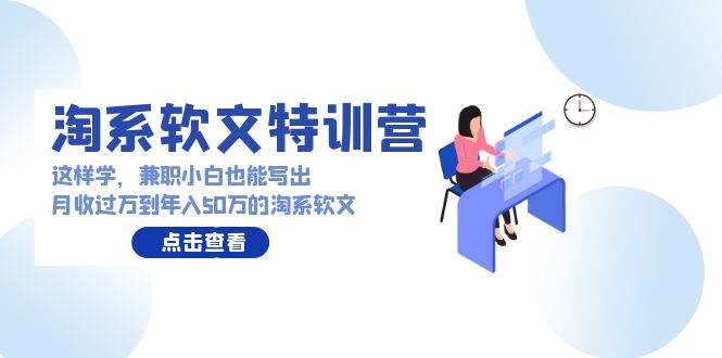 淘系软文特训营:兼职小白这样学也能写出月收过万到年入50万的淘系软文-赛德副业库