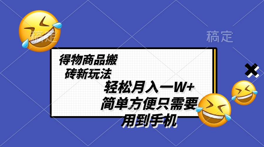 （8360期）轻松月入一W+，得物商品搬砖新玩法，简单方便 一部手机即可 不需要剪辑制作-赛德副业库