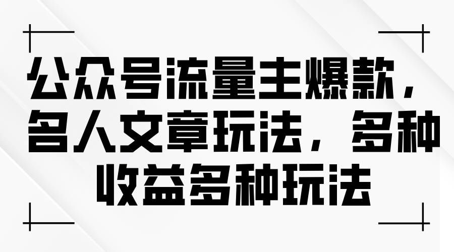 （11404期）公众号流量主爆款，名人文章玩法，多种收益多种玩法-赛德副业库