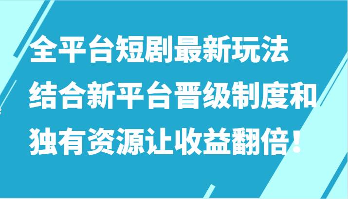 全平台短剧最新玩法，结合新平台晋级制度和独有资源让收益翻倍！-赛德副业库