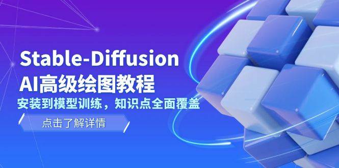 （13843期）Stable-Diffusion AI高级绘图教程，安装到模型训练，知识点全面覆盖-赛德副业库