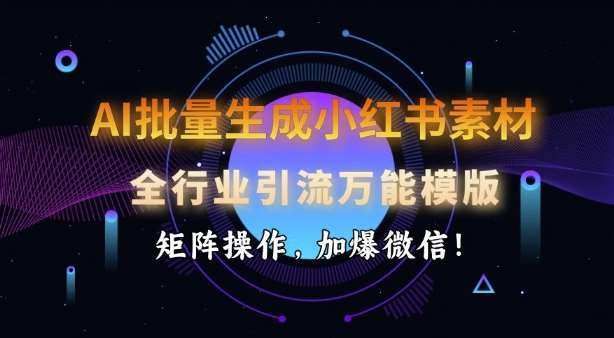 AI批量生成小红书素材，全行业引流万能模版，矩阵操作，加爆微信-赛德副业库