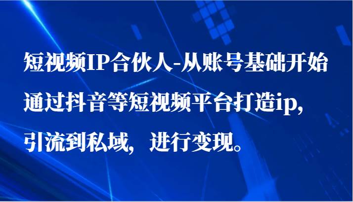 短视频IP合伙人-从账号基础开始通过抖音等短视频平台打造ip，引流到私域，进行变现。-赛德副业库